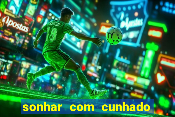 sonhar com cunhado no jogo do bicho